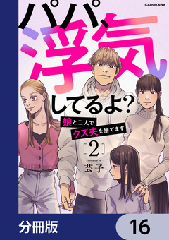 パパ、浮気してるよ?娘と二人でクズ夫を捨てます【分冊版】 16巻