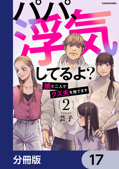 パパ、浮気してるよ?娘と二人でクズ夫を捨てます【分冊版】 17巻