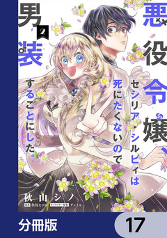 悪役令嬢、セシリア・シルビィは死にたくないので男装することにした。【分冊版】 17巻