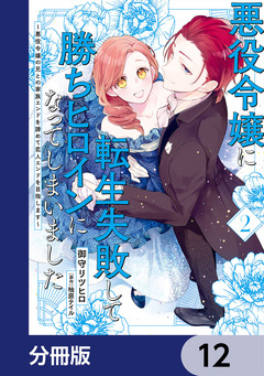 悪役令嬢に転生失敗して勝ちヒロインになってしまいました【分冊版】 12巻