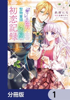 『魅了』の乙女と堅物筆頭魔術師の初恋記録【分冊版】 1巻
