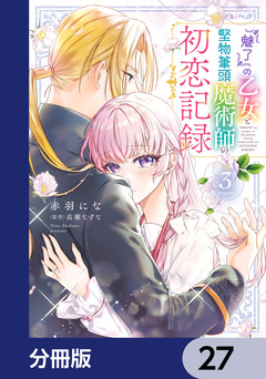 『魅了』の乙女と堅物筆頭魔術師の初恋記録【分冊版】 27巻