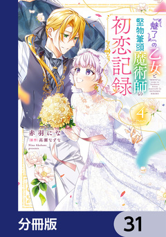 『魅了』の乙女と堅物筆頭魔術師の初恋記録【分冊版】 31巻
