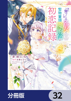 『魅了』の乙女と堅物筆頭魔術師の初恋記録【分冊版】 32巻
