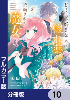 【フルカラー版】どうも、好きな人に惚れ薬を依頼された魔女です。【分冊版】 10巻