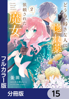 【フルカラー版】どうも、好きな人に惚れ薬を依頼された魔女です。【分冊版】 15巻