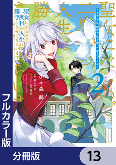 【フルカラー版】聖女になるので二度目の人生は勝手にさせてもらいます【分冊版】 13巻