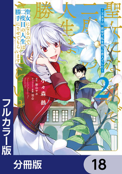 【フルカラー版】聖女になるので二度目の人生は勝手にさせてもらいます【分冊版】 18巻