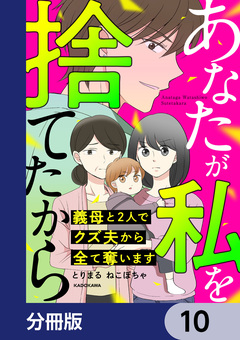 あなたが私を捨てたから 義母と2人でクズ夫から全て奪います【分冊版】 10巻