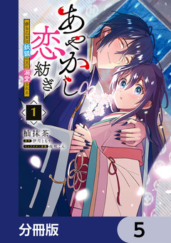 あやかし恋紡ぎ 儚き乙女は妖狐の王に溺愛される【分冊版】 5巻