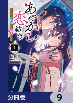 あやかし恋紡ぎ 儚き乙女は妖狐の王に溺愛される【分冊版】 9巻