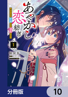 あやかし恋紡ぎ 儚き乙女は妖狐の王に溺愛される【分冊版】 10巻