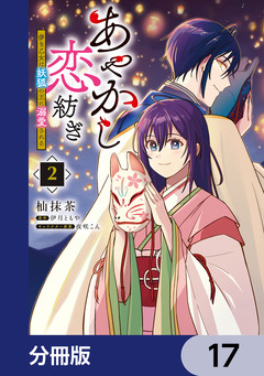 あやかし恋紡ぎ 儚き乙女は妖狐の王に溺愛される【分冊版】 17巻