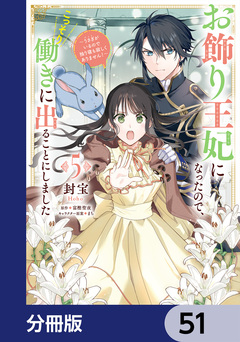 お飾り王妃になったので、こっそり働きに出ることにしました ~うさぎがいるので独り寝も寂しくありません!~【分冊版】 51巻