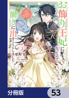 お飾り王妃になったので、こっそり働きに出ることにしました ~うさぎがいるので独り寝も寂しくありません!~【分冊版】 53巻
