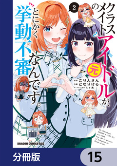 クラスメイトの元アイドルが、とにかく挙動不審なんです。【分冊版】 15巻