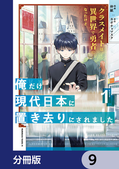 クラスメイトは異世界で勇者になったけど、俺だけ現代日本に置き去りにされました【分冊版】 9巻