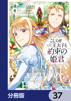 こじらせ王太子と約束の姫君【分冊版】 37巻