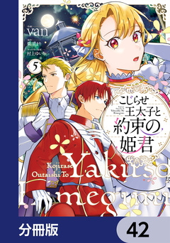 こじらせ王太子と約束の姫君【分冊版】 42巻