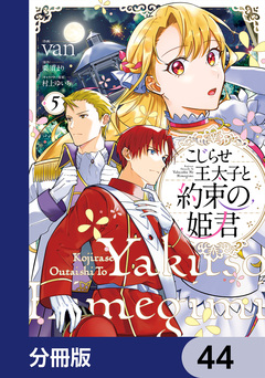 こじらせ王太子と約束の姫君【分冊版】 44巻