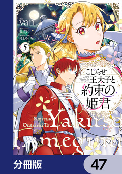 こじらせ王太子と約束の姫君【分冊版】 47巻