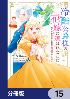 この度、冷酷公爵様の花嫁に選ばれました 捨てられ王女の旦那様は溺愛が隠せない!?【分冊版】 15巻