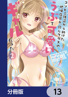 コンビニ強盗から助けた地味店員が、同じクラスのうぶで可愛いギャルだった【分冊版】 13巻