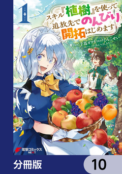 スキル『植樹』を使って追放先でのんびり開拓はじめます【分冊版】 10巻