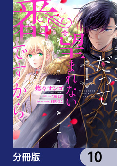 だって望まれない番ですから【分冊版】 10巻