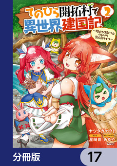 てのひら開拓村で異世界建国記【分冊版】 17巻