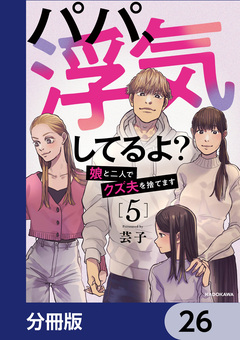 パパ、浮気してるよ?娘と二人でクズ夫を捨てます【分冊版】 26巻