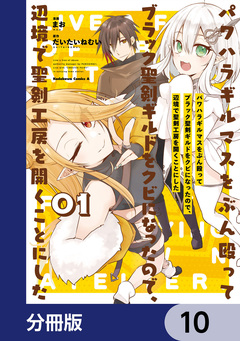 パワハラギルマスをぶん殴ってブラック聖剣ギルドをクビになったので、辺境で聖剣工房を開くことにした【分冊版】 10巻