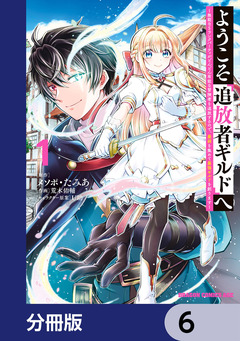 ようこそ『追放者ギルド』へ ~無能なSランクパーティがどんどん有能な冒険者を追放するので、最弱を集めて最強ギルドを創ります~【分冊版】 6巻