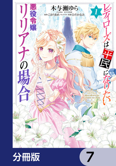 レディローズは平民になりたい 悪役令嬢リリアナの場合【分冊版】 7巻