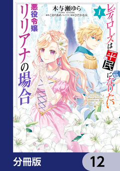 レディローズは平民になりたい 悪役令嬢リリアナの場合【分冊版】 12巻