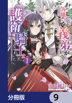 わたくしのことが大嫌いな義弟が護衛騎士になりました【分冊版】 9巻