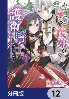 わたくしのことが大嫌いな義弟が護衛騎士になりました【分冊版】 12巻