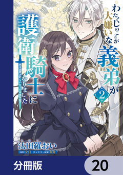 わたくしのことが大嫌いな義弟が護衛騎士になりました【分冊版】 20巻