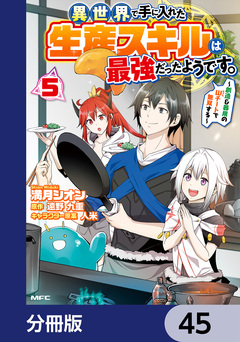 異世界で手に入れた生産スキルは最強だったようです。 ~創造&器用のWチートで無双する~【分冊版】 45巻