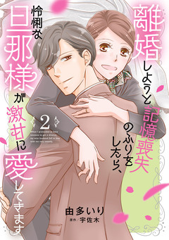 離婚しようと記憶喪失のふりをしたら、怜悧な旦那様が激甘に愛してきます 2巻