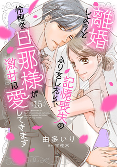 離婚しようと記憶喪失のふりをしたら、怜悧な旦那様が激甘に愛してきます【分冊版】 15巻