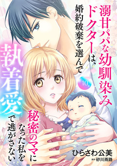 溺甘パパな幼馴染みドクターは、婚約破棄を選んで秘密のママになった私を執着愛で逃がさない【分冊版】 10巻