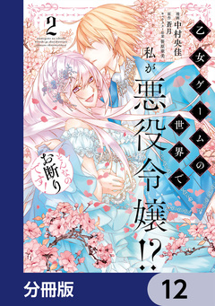 乙女ゲームの世界で私が悪役令嬢!? そんなのお断りです!【分冊版】 12巻