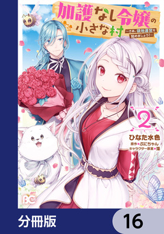 加護なし令嬢の小さな村 ~さあ、領地運営を始めましょう!~【分冊版】 16巻