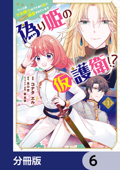 偽り姫の仮護衛!? ワンコ系少女騎士はワケあり主に(密かに)溺愛されています【分冊版】 6巻