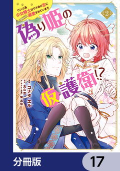 偽り姫の仮護衛!? ワンコ系少女騎士はワケあり主に(密かに)溺愛されています【分冊版】 17巻