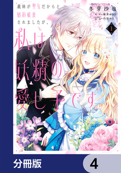 義妹が聖女だからと婚約破棄されましたが、私は妖精の愛し子です【分冊版】 4巻