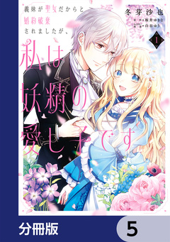義妹が聖女だからと婚約破棄されましたが、私は妖精の愛し子です【分冊版】 5巻