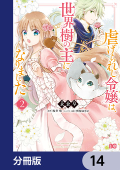 虐げられし令嬢は、世界樹の主になりました【分冊版】 14巻