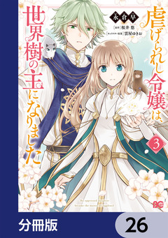 虐げられし令嬢は、世界樹の主になりました【分冊版】 26巻